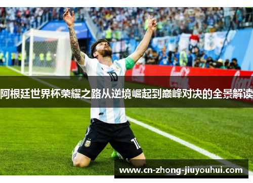 阿根廷世界杯荣耀之路从逆境崛起到巅峰对决的全景解读