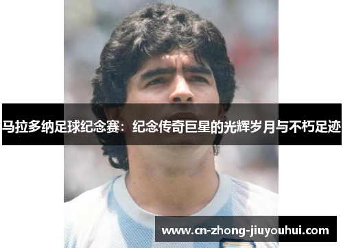 马拉多纳足球纪念赛：纪念传奇巨星的光辉岁月与不朽足迹