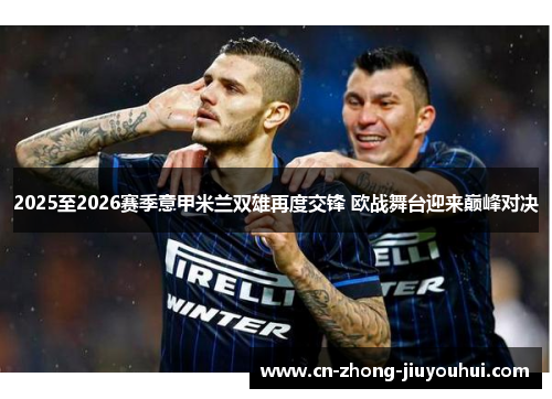 2025至2026赛季意甲米兰双雄再度交锋 欧战舞台迎来巅峰对决 2025至2026赛季意甲米兰双雄再度交锋 欧战舞台迎来巅峰对决