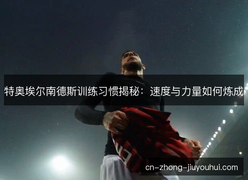 特奥埃尔南德斯训练习惯揭秘：速度与力量如何炼成