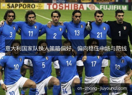 意大利国家队换人策略偏好，偏向稳住中场与防线