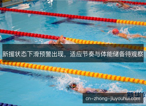 新援状态下滑预警出现，适应节奏与体能储备待观察