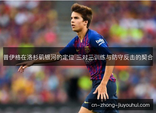 普伊格在洛杉矶银河的定位 三对三训练与防守反击的契合